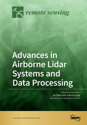 Advances in Airborne Lidar Systems and Data Processing - Shan, Jie (Guest editor), and Hyyppa, Juha (Guest editor)