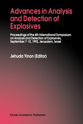 Advances in Analysis and Detection of Explosives: Proceedings of the 4th International Symposium on Analysis and Detection of Explosives, September 7-10, 1992, Jerusalem, Israel - Yinon, Jehuda (Editor)