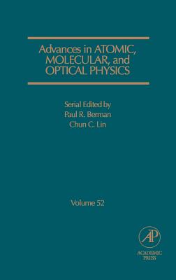 Advances in Atomic, Molecular, and Optical Physics: Volume 52 - Berman, Paul R, and Lin, Chun C