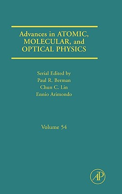 Advances in Atomic, Molecular, and Optical Physics: Volume 54 - Berman, Paul R, and Lin, Chun C, and Arimondo, Ennio
