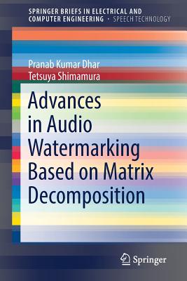 Advances in Audio Watermarking Based on Matrix Decomposition - Dhar, Pranab Kumar, and Shimamura, Tetsuya