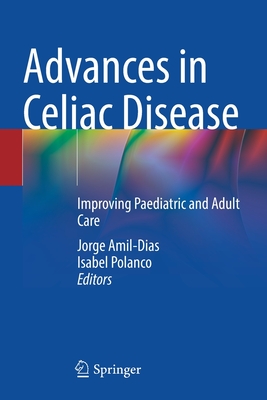 Advances in Celiac Disease: Improving Paediatric and Adult Care - Amil-Dias, Jorge (Editor), and Polanco, Isabel (Editor)