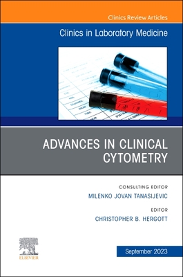 Advances in Clinical Cytometry, an Issue of the Clinics in Laboratory Medicine: Volume 43-3 - Hergott, Christopher B (Editor)