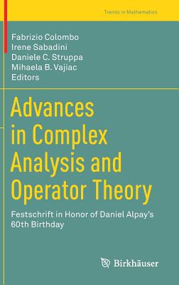 Advances in Complex Analysis and Operator Theory: Festschrift in Honor of Daniel Alpay's 60th Birthday - Colombo, Fabrizio (Editor), and Sabadini, Irene (Editor), and Struppa, Daniele C (Editor)