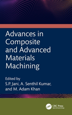 Advances in Composite and Advanced Materials Machining - Jani, S P (Editor), and Kumar, A Senthil (Editor), and Khan, M Adam (Editor)