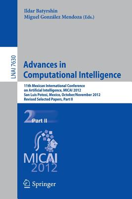 Advances in Computational Intelligence: 11th Mexican International Conference on Artificial Intelligence, MICAI 2012, San Luis Potosi, Mexico, October 27 - November 4, 2012. Revised Selected Papers, Part II - Batyrshin, Ildar (Editor), and Gonzlez Mendoza, Miguel (Editor)