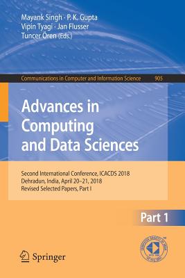 Advances in Computing and Data Sciences: Second International Conference, Icacds 2018, Dehradun, India, April 20-21, 2018, Revised Selected Papers, Part I - Singh, Mayank (Editor), and Gupta, P K (Editor), and Tyagi, Vipin (Editor)