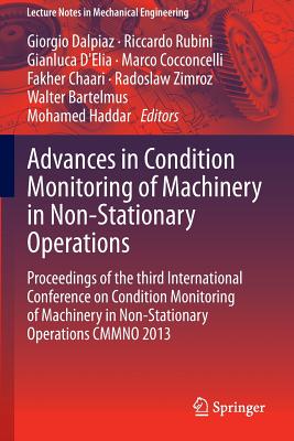 Advances in Condition Monitoring of Machinery in Non-Stationary Operations: Proceedings of the Third International Conference on Condition Monitoring of Machinery in Non-Stationary Operations Cmmno 2013 - Dalpiaz, Giorgio (Editor), and Rubini, Riccardo (Editor), and D'Elia, Gianluca (Editor)