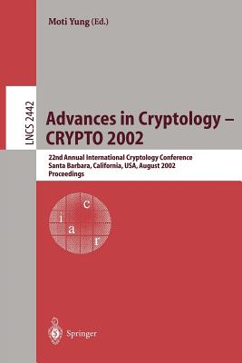 Advances in Cryptology - Crypto 2002: 22nd Annual International Cryptology Conference Santa Barbara, California, Usa, August 18-22, 2002. Proceedings - Yung, Moti (Editor)