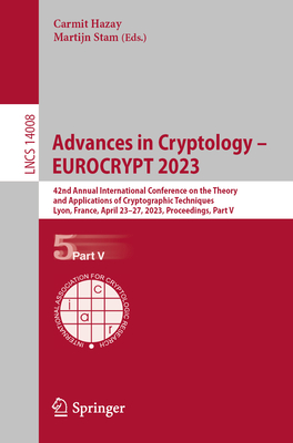 Advances in Cryptology - EUROCRYPT 2023: 42nd Annual International Conference on the Theory and Applications of Cryptographic Techniques, Lyon, France, April 23-27, 2023, Proceedings, Part V - Hazay, Carmit (Editor), and Stam, Martijn (Editor)