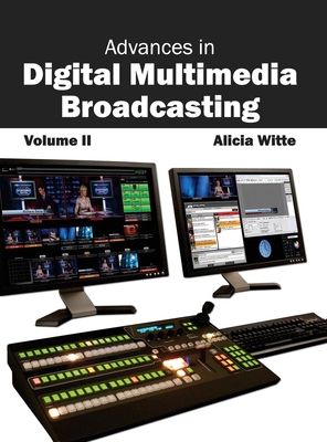 Advances in Digital Multimedia Broadcasting: Volume II - Witte, Alicia (Editor)