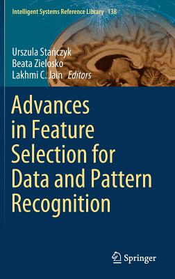 Advances in Feature Selection for Data and Pattern Recognition - Sta czyk, Urszula (Editor), and Zielosko, Beata (Editor), and Jain, Lakhmi C (Editor)
