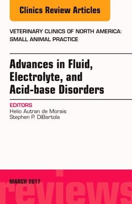 Advances in Fluid, Electrolyte, and Acid-Base Disorders, an Issue of Veterinary Clinics of North America: Small Animal Practice: Volume 47-2 - de Morais, Helio Autran, and Dibartola, Stephen P, DVM