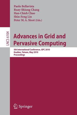 Advances in Grid and Pervasive Computing: 5th International Conference, Cpc 2010, Hualien, Taiwan, May 10-13, 2010, Proceedings - Bellavista, Paolo (Editor), and Chang, Ruay-Shiung (Editor), and Chao, Han-Chieh (Editor)