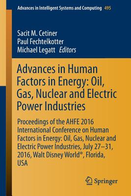 Advances in Human Factors in Energy: Oil, Gas, Nuclear and Electric Power Industries: Proceedings of the AHFE 2016 International Conference on Human Factors in Energy: Oil, Gas, Nuclear and Electric Power Industries, July 27-31, 2016, Walt Disney World... - Cetiner, Sacit M. (Editor), and Fechtelkotter, Paul (Editor), and Legatt, Michael (Editor)