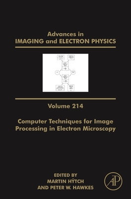 Advances in Imaging and Electron Physics: Computer Techniques for Image Processing in Electron Microscopy Volume 214 - Htch, Martin (Editor), and Hawkes, Peter W (Editor)