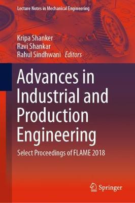 Advances in Industrial and Production Engineering: Select Proceedings of Flame 2018 - Shanker, Kripa (Editor), and Shankar, Ravi (Editor), and Sindhwani, Rahul (Editor)