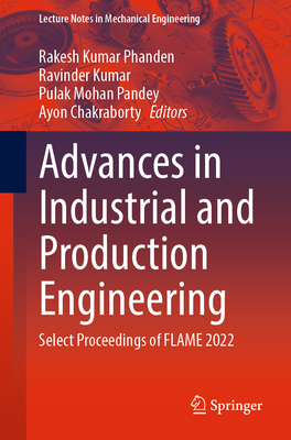 Advances in Industrial and Production Engineering: Select Proceedings of FLAME 2022 - Phanden, Rakesh Kumar (Editor), and Kumar, Ravinder (Editor), and Pandey, Pulak Mohan (Editor)