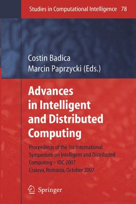 Advances in Intelligent and Distributed Computing: Proceedings of the 1st International Symposium on Intelligent and Distributed Computing IDC 2007, Craiova, Romania, October 2007 - Badica, Costin (Editor), and Paprzycki, Marcin (Editor)