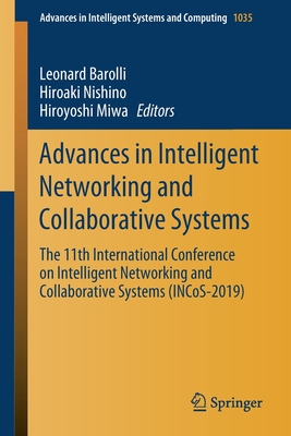 Advances in Intelligent Networking and Collaborative Systems: The 11th International Conference on Intelligent Networking and Collaborative Systems (Incos-2019) - Barolli, Leonard (Editor), and Nishino, Hiroaki (Editor), and Miwa, Hiroyoshi (Editor)