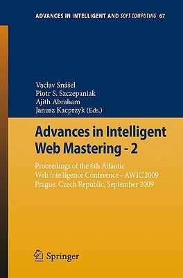 Advances in Intelligent Web Mastering - 2: Proceedings of the 6th Atlantic Web Intelligence Conference - Awic'2009, Prague, Czech Republic, September, 2009 - Snsel, Vaclav (Editor), and Szczepaniak, Piotr S (Editor), and Abraham, Ajith (Editor)