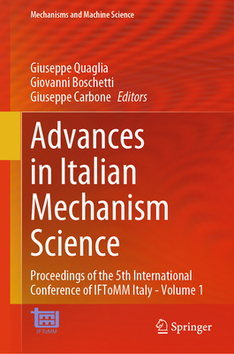 Advances in Italian Mechanism Science: Proceedings of the 5th International Conference of Iftomm Italy - Volume 1 - Quaglia, Giuseppe (Editor), and Boschetti, Giovanni (Editor), and Carbone, Giuseppe (Editor)