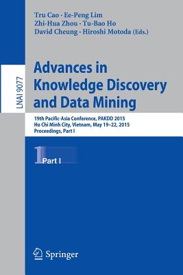 Advances in Knowledge Discovery and Data Mining: 19th Pacific-Asia Conference, Pakdd 2015, Ho CHI Minh City, Vietnam, May 19-22, 2015, Proceedings, Part I - Cao, Tru (Editor), and Lim, Ee-Peng (Editor), and Zhou, Zhi-Hua, PhD (Editor)