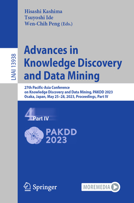 Advances in Knowledge Discovery and Data Mining: 27th Pacific-Asia Conference on Knowledge Discovery and Data Mining, Pakdd 2023, Osaka, Japan, May 25-28, 2023, Proceedings, Part IV - Kashima, Hisashi (Editor), and Ide, Tsuyoshi (Editor), and Peng, Wen-Chih (Editor)
