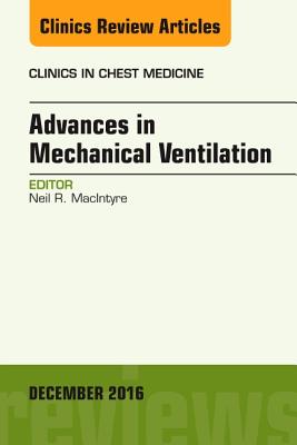 Advances in Mechanical Ventilation, an Issue of Clinics in Chest Medicine: Volume 37-4 - MacIntyre, Neil R, MD