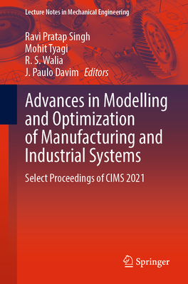 Advances in Modelling and Optimization of Manufacturing and Industrial Systems: Select Proceedings of CIMS 2021 - Singh, Ravi Pratap (Editor), and Tyagi, Mohit (Editor), and Walia, R. S. (Editor)