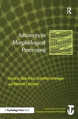 Advances in Morphological Processing: A Special Issue of Language and Cognitive Processes - Frost, RAM (Editor), and Grainger, Jonathan (Editor), and Carreiras, Manuel (Editor)