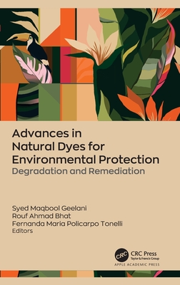 Advances in Natural Dyes for Environmental Protection: Degradation and Remediation - Geelani, Syed Maqbool (Editor), and Bhat, Rouf Ahmad (Editor), and Policarpo Tonelli, Fernanda Maria (Editor)