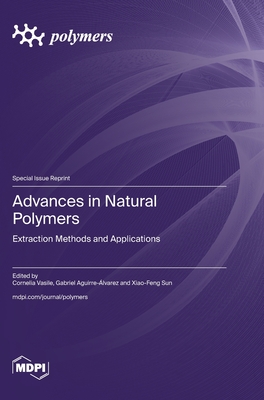 Advances in Natural Polymers: Extraction Methods and Applications - Vasile, Cornelia (Guest editor), and Aguirre-lvarez, Gabriel (Guest editor), and Sun, Xiao-Feng (Guest editor)