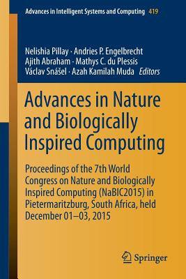 Advances in Nature and Biologically Inspired Computing: Proceedings of the 7th World Congress on Nature and Biologically Inspired Computing (Nabic2015) in Pietermaritzburg, South Africa, Held December 01-03, 2015 - Pillay, Nelishia (Editor), and Engelbrecht, Andries P (Editor), and Abraham, Ajith (Editor)