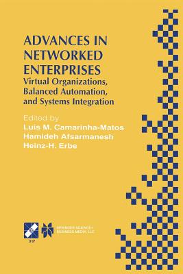 Advances in Networked Enterprises: Virtual Organizations, Balanced Automation, and Systems Integration - Camarinha-Matos, Luis M. (Editor), and Afsarmanesh, Hamideh (Editor), and Erbe, Heinz-H. (Editor)