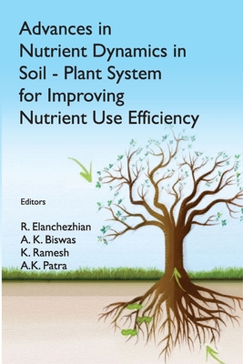Advances in Nutrient Dynamics in Soil-Plant System for Improving Nutrient Use Efficiency - Elanchezhian, R (Editor), and Biswas, A K (Editor), and Ramesh, K (Editor)