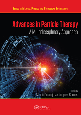 Advances in Particle Therapy: A Multidisciplinary Approach - Dosanjh, Manjit (Editor), and Bernier, Jacques (Editor)