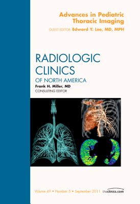 Advances in Pediatric Thoracic Imaging, an Issue of Radiologic Clinics of North America: Volume 49-5 - Lee, Edward Y