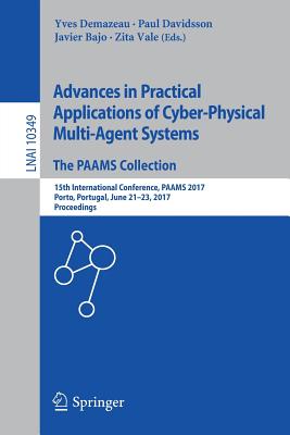 Advances in Practical Applications of Cyber-Physical Multi-Agent Systems: The Paams Collection: 15th International Conference, Paams 2017, Porto, Portugal, June 21-23, 2017, Proceedings - Demazeau, Yves (Editor), and Davidsson, Paul (Editor), and Bajo, Javier (Editor)