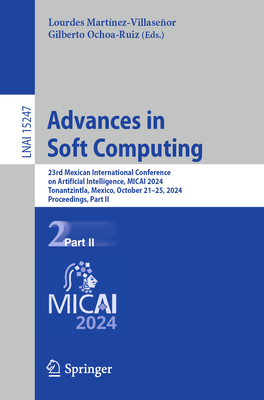 Advances in Soft Computing: 23rd Mexican International Conference on Artificial Intelligence, MICAI 2024, Tonantzintla, Mexico, October 21-25, 2024, Proceedings, Part II - Martnez-Villaseor, Lourdes (Editor), and Ochoa-Ruiz, Gilberto (Editor)