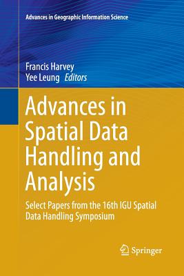 Advances in Spatial Data Handling and Analysis: Select Papers from the 16th Igu Spatial Data Handling Symposium - Harvey, Francis, PhD (Editor), and Leung, Yee (Editor)