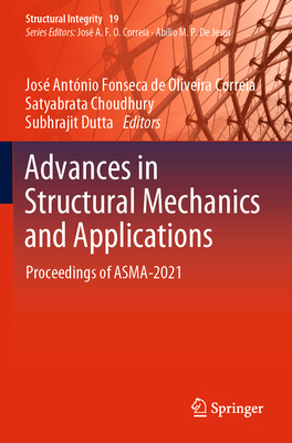 Advances in Structural Mechanics and Applications: Proceedings of ASMA-2021 - Fonseca de Oliveira Correia, Jos Antnio (Editor), and Choudhury, Satyabrata (Editor), and Dutta, Subhrajit (Editor)