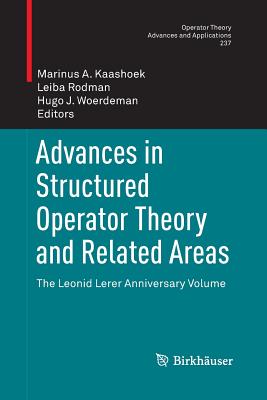 Advances in Structured Operator Theory and Related Areas: The Leonid Lerer Anniversary Volume - Kaashoek, Marinus A. (Editor), and Rodman, Leiba (Editor), and Woerdeman, Hugo J. (Editor)
