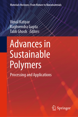 Advances in Sustainable Polymers: Processing and Applications - Katiyar, Vimal (Editor), and Gupta, Raghvendra (Editor), and Ghosh, Tabli (Editor)