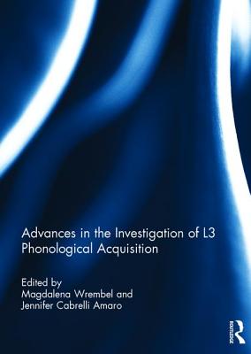 Advances in the Investigation of L3 Phonological Acquisition - Wrembel, Magdalena (Editor), and Cabrelli Amaro, Jennifer (Editor)