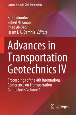 Advances in Transportation Geotechnics IV: Proceedings of the 4th International Conference on Transportation Geotechnics Volume 1 - Tutumluer, Erol (Editor), and Nazarian, Soheil (Editor), and Al-Qadi, Imad (Editor)