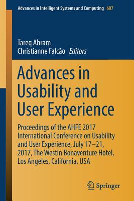 Advances in Usability and User Experience: Proceedings of the Ahfe 2017 International Conference on Usability and User Experience, July 17-21, 2017, the Westin Bonaventure Hotel, Los Angeles, California, USA - Ahram, Tareq (Editor), and Falco, Christianne (Editor)