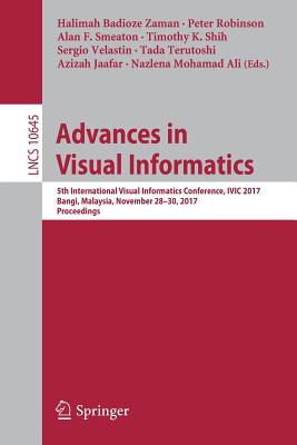 Advances in Visual Informatics: 5th International Visual Informatics Conference, IVIC 2017, Bangi, Malaysia, November 28-30, 2017, Proceedings - Badioze Zaman, Halimah (Editor), and Robinson, Peter (Editor), and Smeaton, Alan F (Editor)