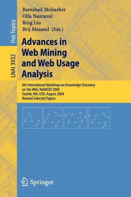 Advances in Web Mining and Web Usage Analysis: 6th International Workshop on Knowledge Discovery on the Web, Webkdd 2004, Seattle, Wa, Usa, August 22-25, 2004, Revised Selected Papers - Mobasher, Bamshad (Editor), and Nasraoui, Olfa (Editor), and Liu, Bing (Editor)