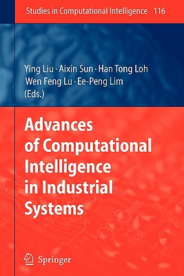 Advances of Computational Intelligence in Industrial Systems - Liu, Ying (Editor), and Sun, Aixin (Editor), and Loh, Han Tong (Editor)